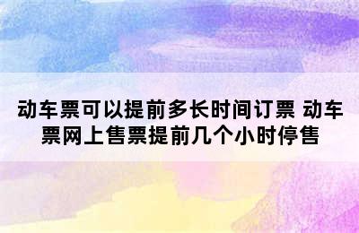 动车票可以提前多长时间订票 动车票网上售票提前几个小时停售